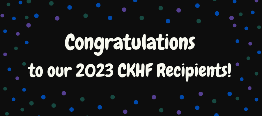 Congratulations to our 2023 CKHF Recipients!