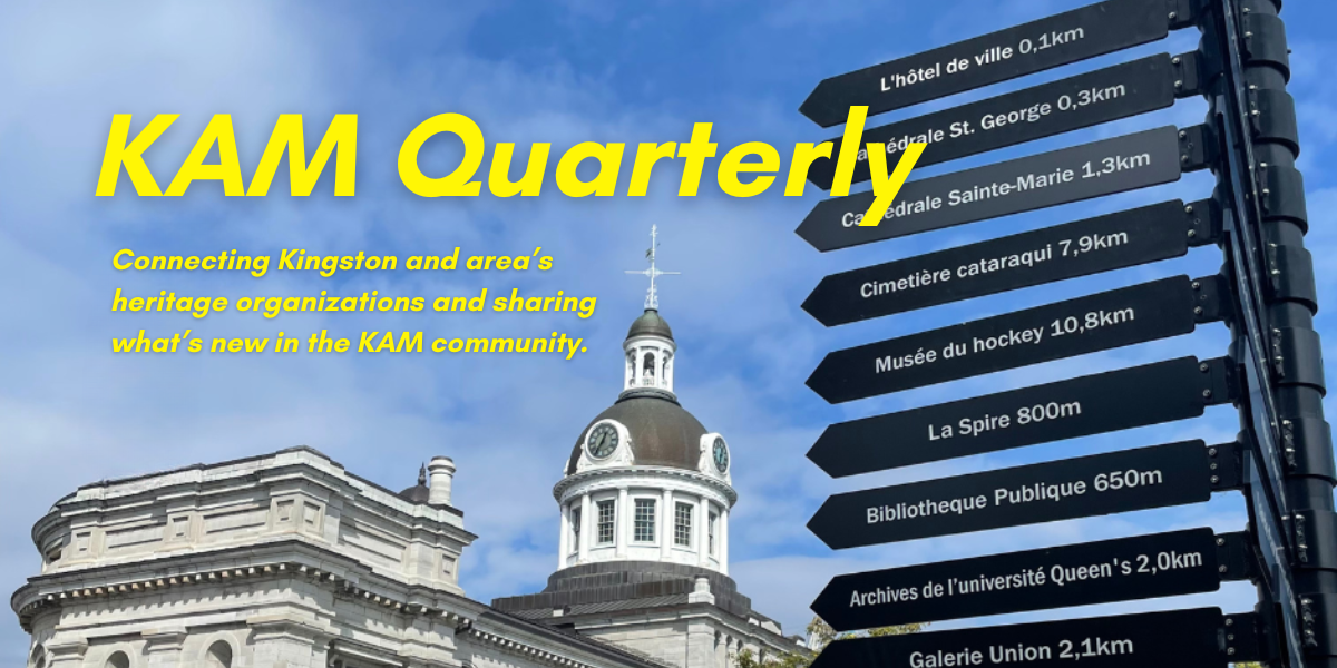 KAM Quarterly, Connecting Kingston and area’s  heritage organizations and sharing  what’s new in the KAM community.